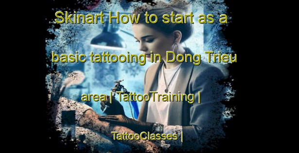 Skinart How to start as a basic tattooing in Dong Trieu area | TattooTraining | TattooClasses | SkinartTraining-Viet Nam